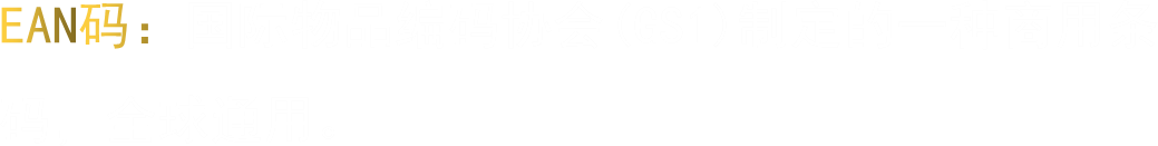 EAN码：国际物品编码协会(GS1)制定的一种商用条码，全球通用。