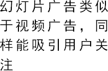 幻灯片广告类似于视频广告，同样能吸引用户关注
