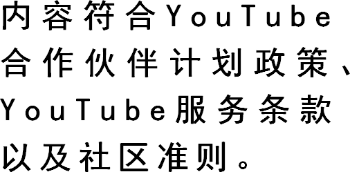 内容符合YouTube合作伙伴计划政策、YouTube服务条款以及社区准则。