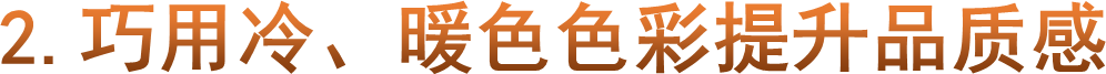 2.巧用冷、暖色色彩提升品质感