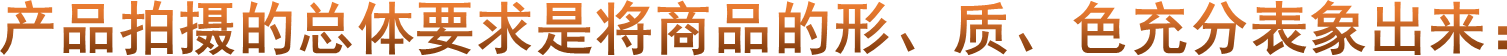 产品拍摄的总体要求是将商品的形、质、色充分表象出来：