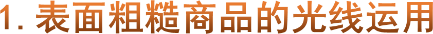 1.表面粗糙商品的光线运用