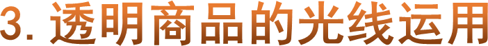 3.透明商品的光线运用