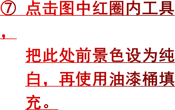 ⑦ 点击图中红圈内工具，   把此处前景色设为纯   白，再使用油漆桶填   充。
