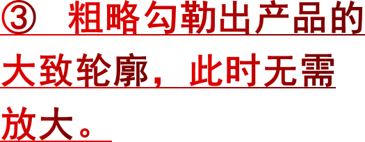 ③ 粗略勾勒出产品的大致轮廓，此时无需放大。