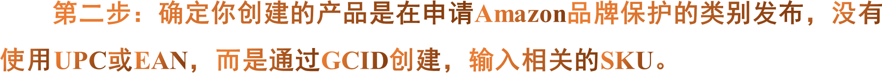 第二步：确定你创建的产品是在申请Amazon品牌保护的类别发布，没有使用UPC或EAN，而是通过GCID创建，输入相关的SKU。