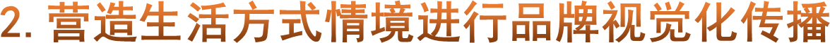 2.营造生活方式情境进行品牌视觉化传播