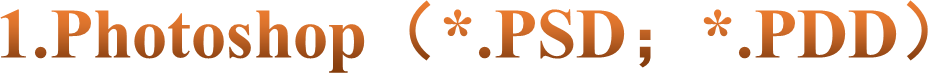 1.Photoshop（*.PSD；*.PDD）