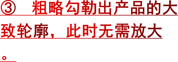③ 粗略勾勒出产品的大致轮廓，此时无需放大。
