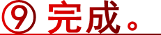 ⑨ 完成。
