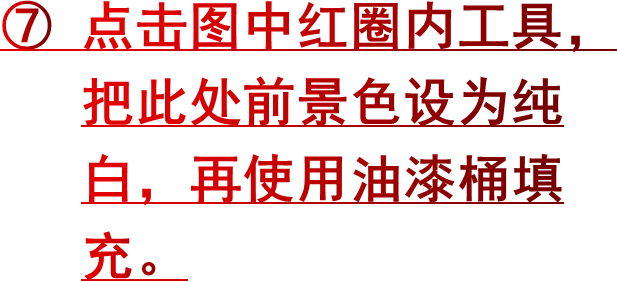 ⑦ 点击图中红圈内工具，   把此处前景色设为纯   白，再使用油漆桶填   充。