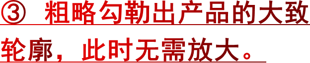 ③ 粗略勾勒出产品的大致轮廓，此时无需放大。