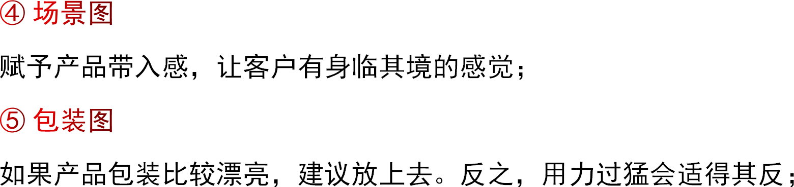 ④ 场景图赋予产品带入感，让客户有身临其境的感觉；⑤ 包装图如果产品包装比较漂亮，建议放上去。反之，用力过猛会适得其反；