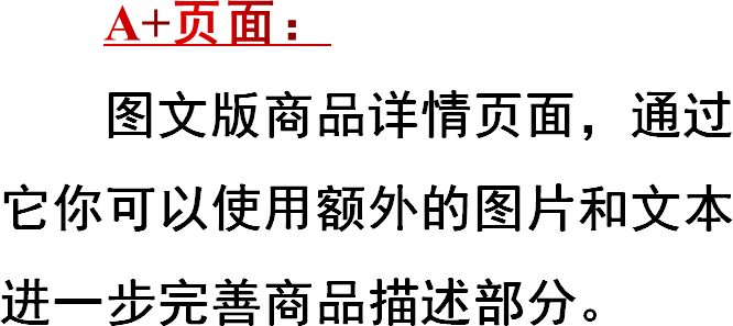 A+页面：图文版商品详情页面，通过它你可以使用额外的图片和文本进一步完善商品描述部分。