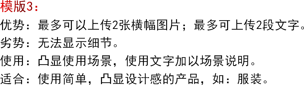 模版3：优势：最多可以上传2张横幅图片；最多可上传2段文字。劣势：无法显示细节。使用：凸显使用场景，使用文字加以场景说明。适合：使用简单，凸显设计感的产品，如：服装。