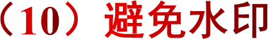 （10）避免水印
