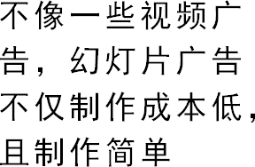 不像一些视频广告，幻灯片广告不仅制作成本低，且制作简单