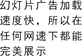 幻灯片广告加载速度快，所以在任何网速下都能完美展示