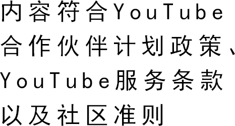 内容符合YouTube合作伙伴计划政策、YouTube服务条款以及社区准则