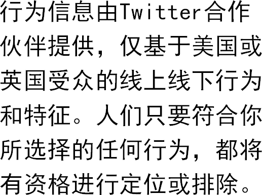 行为信息由Twitter合作伙伴提供，仅基于美国或英国受众的线上线下行为和特征。人们只要符合你所选择的任何行为，都将有资格进行定位或排除。