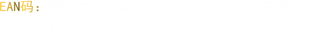 EAN码：国际物品编码协会(GS1)制定的一种商用条码，全球通用。