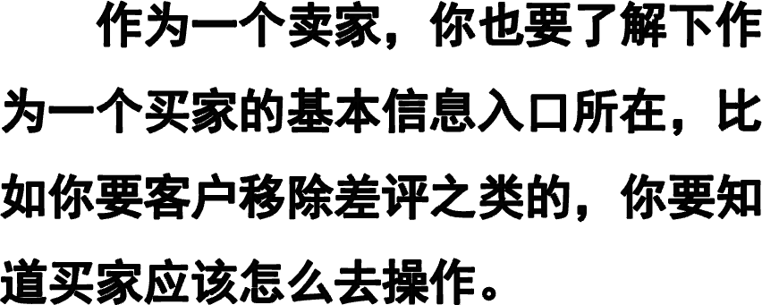     作为一个卖家，你也要了解下作为一个买家的基本信息入口所在，比如你要客户移除差评之类的，你要知道买家应该怎么去操作。
