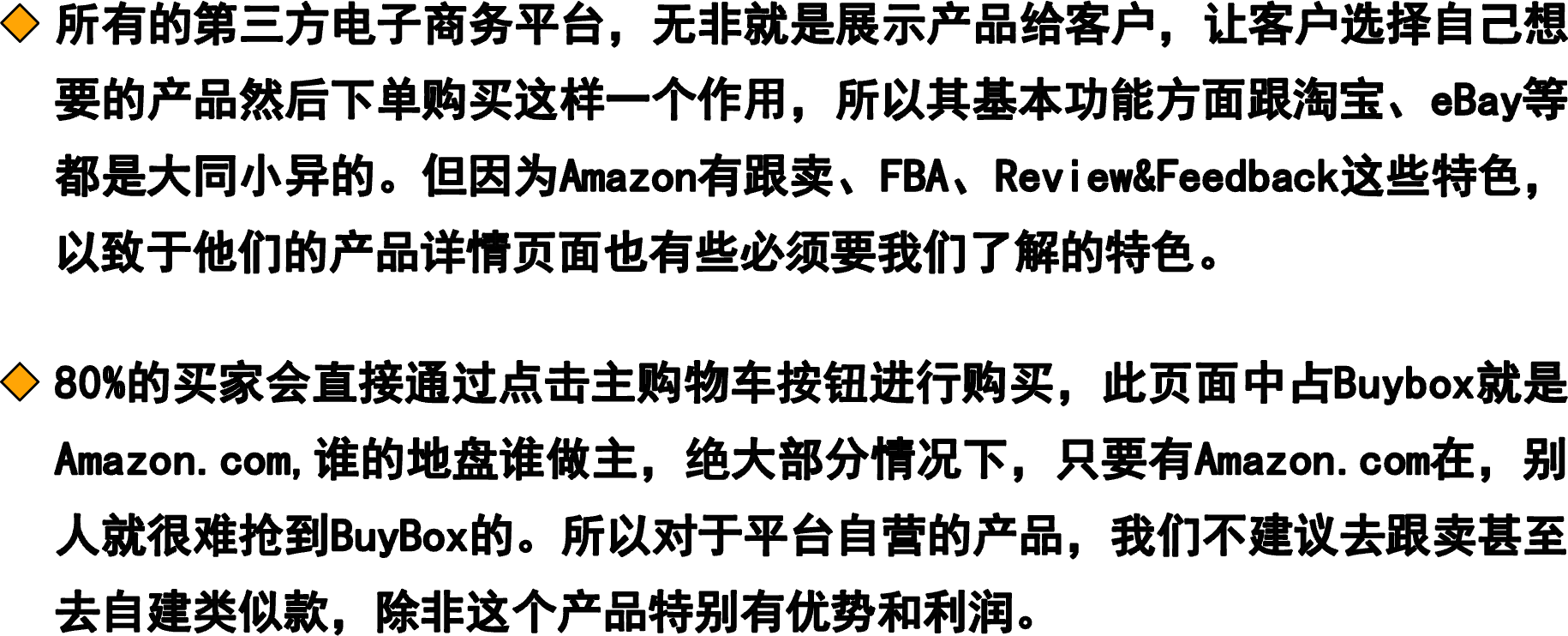 所有的第三方电子商务平台，无非就是展示产品给客户，让客户选择自己想要的产品然后下单购买这样一个作用，所以其基本功能方面跟淘宝、eBay等都是大同小异的。但因为Amazon有跟卖、FBA、Review&Feedback这些特色，以致于他们的产品详情页面也有些必须要我们了解的特色。80%的买家会直接通过点击主购物车按钮进行购买，此页面中占Buybox就是Amazon.com,谁的地盘谁做主，绝大部分情况下，只要有Amazon.com在，别人就很难抢到BuyBox的。所以对于平台自营的产品，我们不建议去跟卖甚至去自建类似款，除非这个产品特别有优势和利润。
