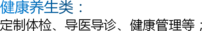 健康养生类：定制体检、导医导诊、健康管理等；